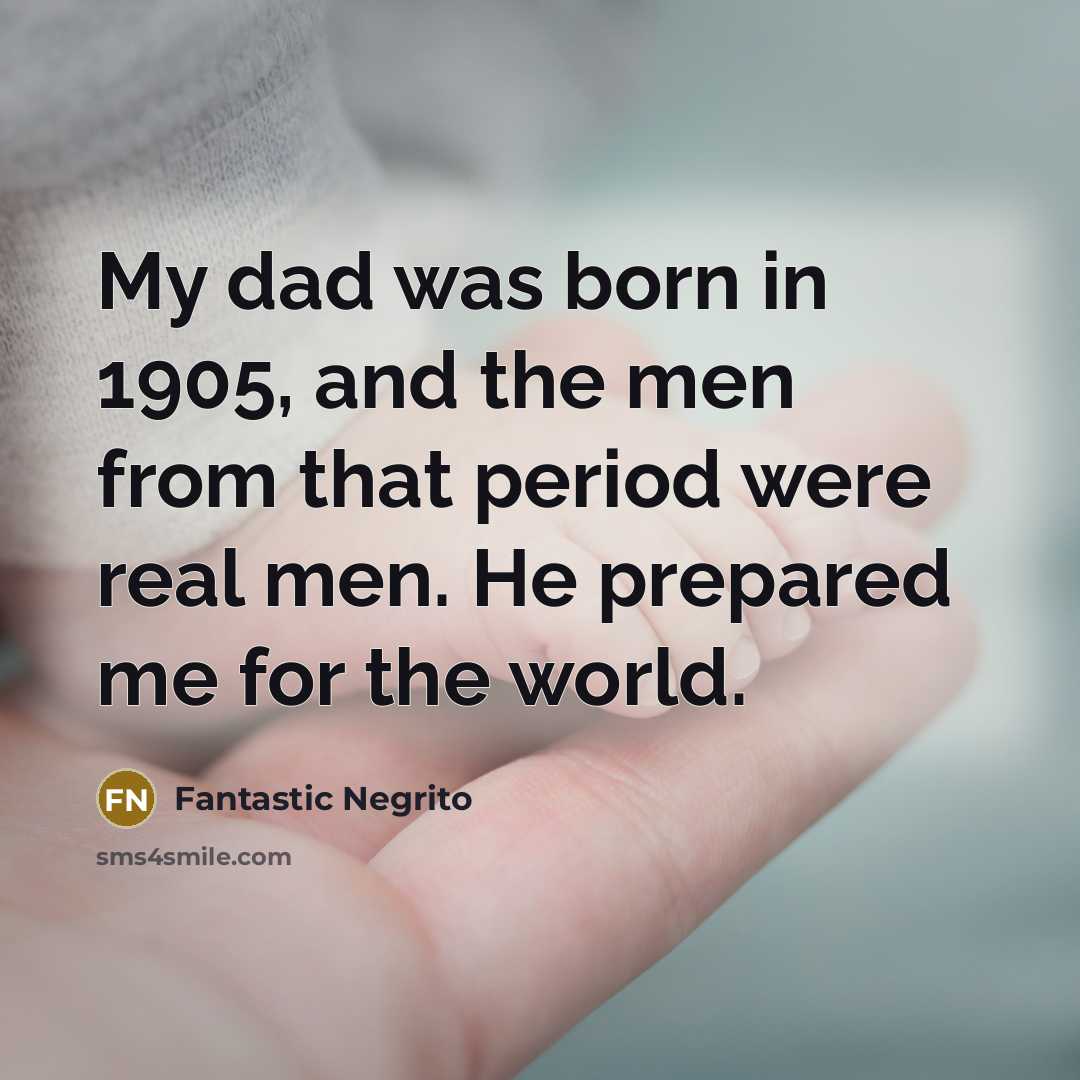 “My dad was born in 1905, and the men from that period were real men. He prepared me for the world.” quote by Fantastic Negrito
