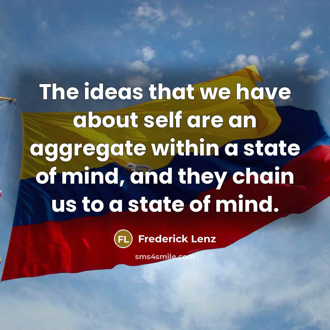 “The ideas that we have about self are an aggregate within a state of mind, and they chain us to a state of mind.” quote by Frederick Lenz
