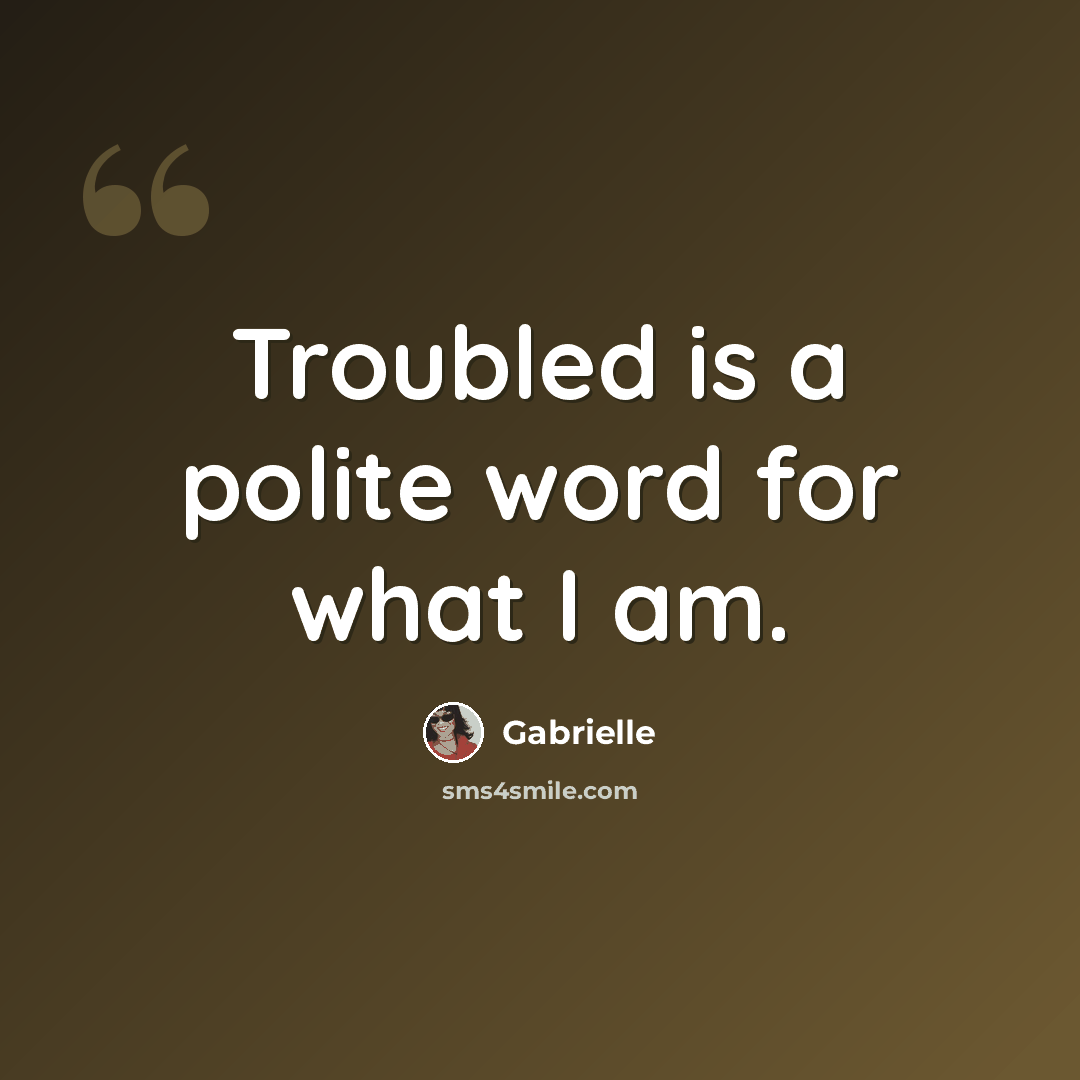“Troubled is a polite word for what I am.” quote by Gabrielle