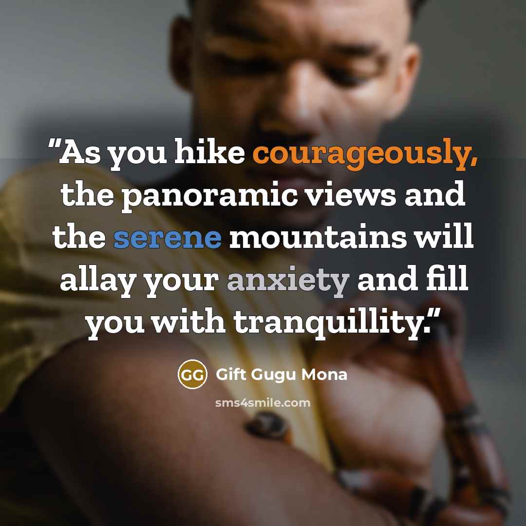 “As you hike courageously, the panoramic views and the serene mountains will allay your anxiety and fill you with tranquillity.” quote by Gift Gugu Mona