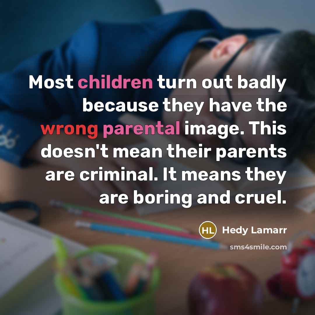 “Most children turn out badly because they have the wrong parental image. This doesn't mean their parents are criminal. It means they are boring and cruel.” quote by Hedy Lamarr