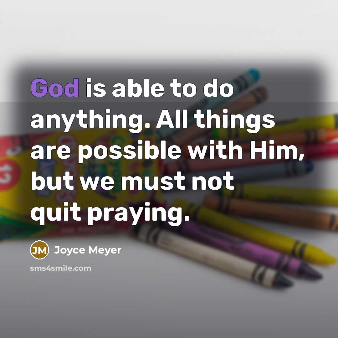 “God is able to do anything. All things are possible with Him, but we must not quit praying.” quote by Joyce Meyer