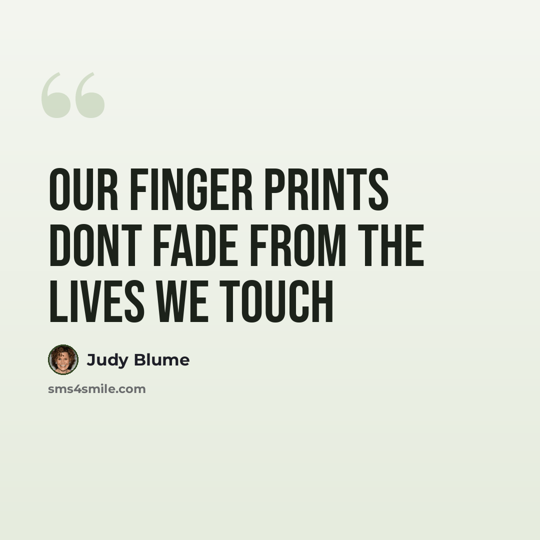 “our finger prints dont fade from the lives we touch” quote by Judy Blume
