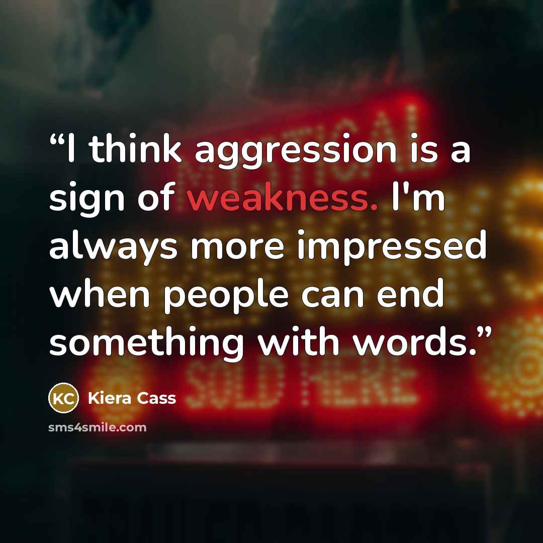 “I think aggression is a sign of weakness. I'm always more impressed when people can end something with words.” quote by Kiera Cass