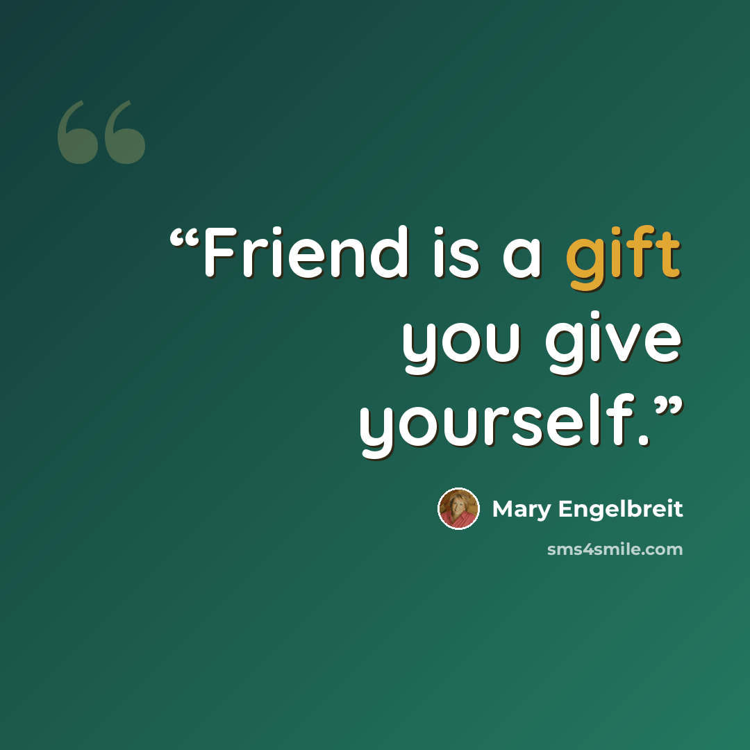 “Friend is a gift you give yourself.” quote by Mary Engelbreit