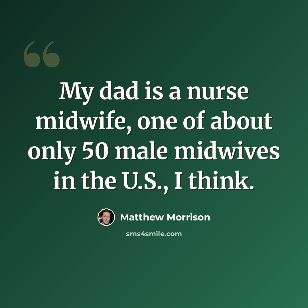 “My dad is a nurse midwife, one of about only 50 male midwives in the U.S., I think.” quote by Matthew Morrison