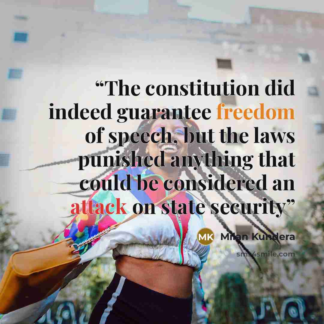 “The constitution did indeed guarantee freedom of speech, but the laws punished anything that could be considered an attack on state security” quote by Milan Kundera