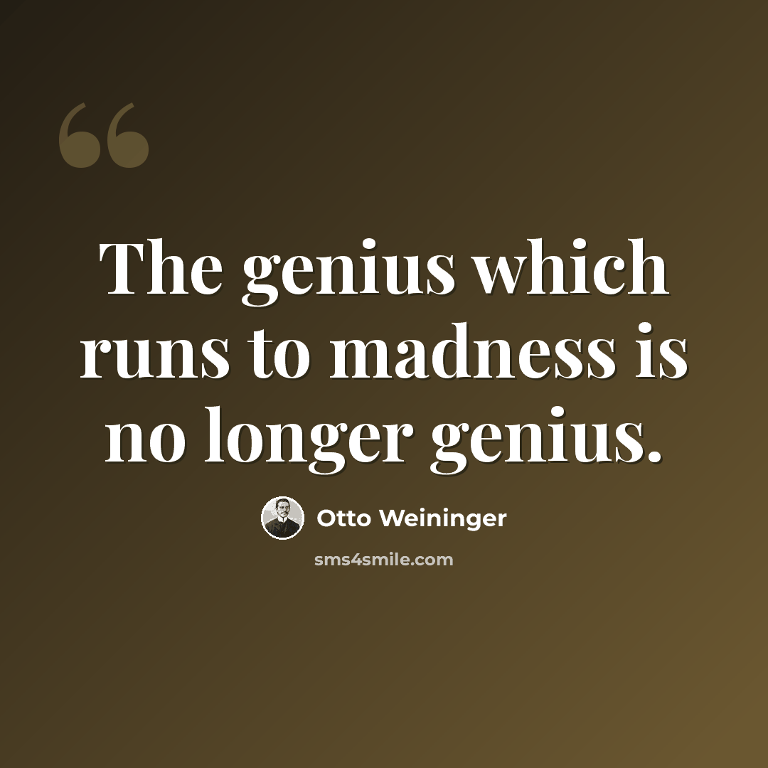 “The genius which runs to madness is no longer genius.” quote by Otto Weininger