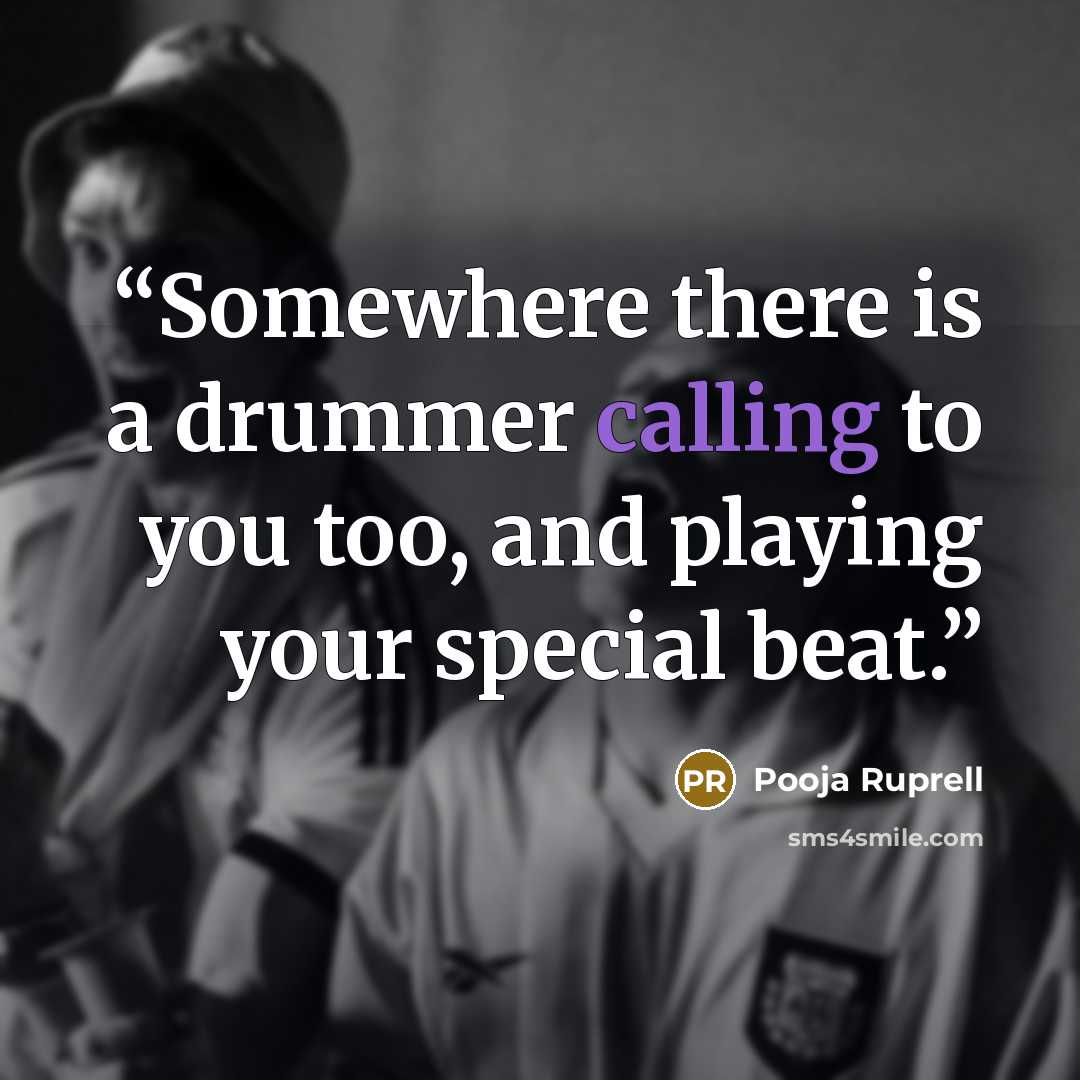 “Somewhere there is a drummer calling to you too, and playing your special beat.” quote by Pooja Ruprell