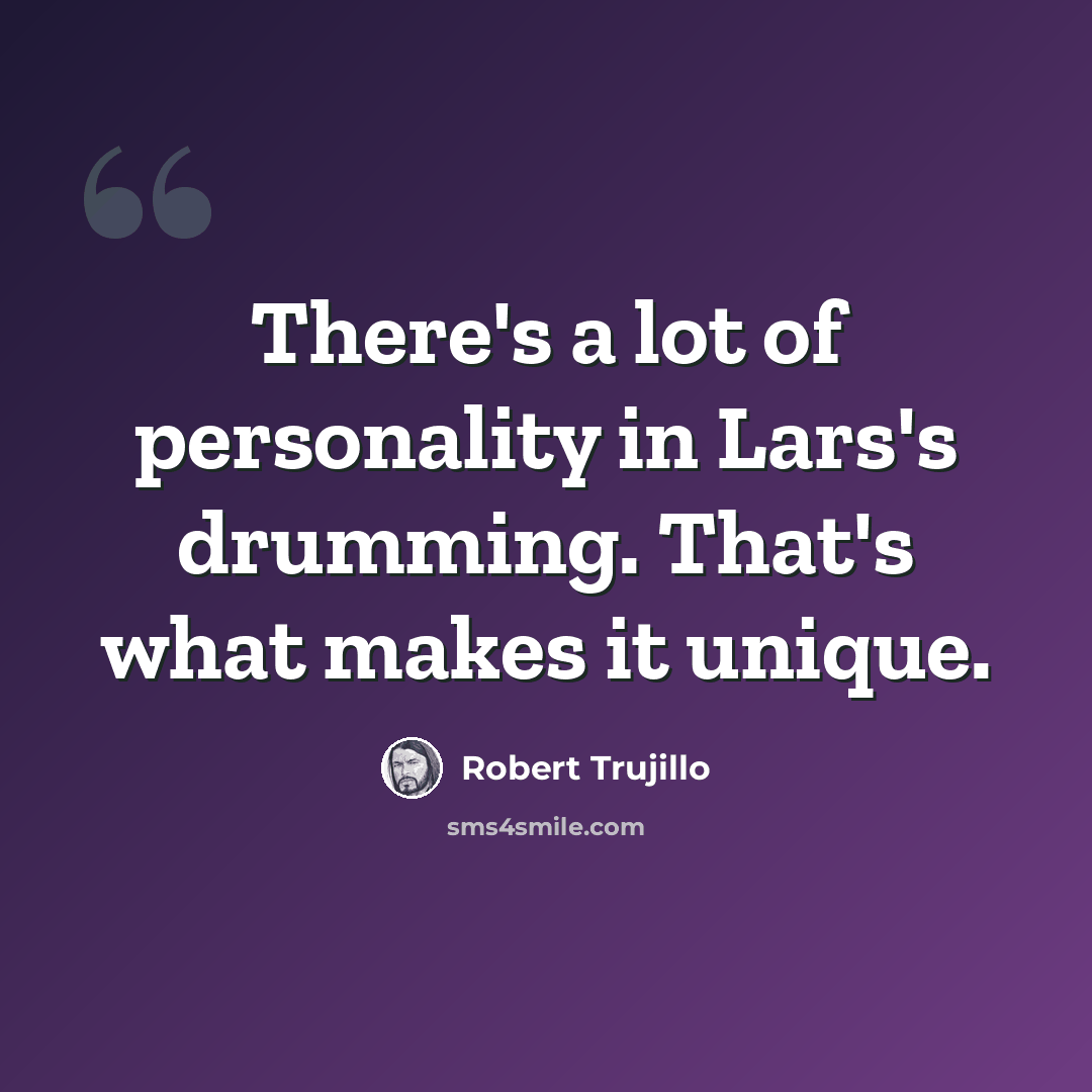 “There's a lot of personality in Lars's drumming. That's what makes it unique.” quote by Robert Trujillo