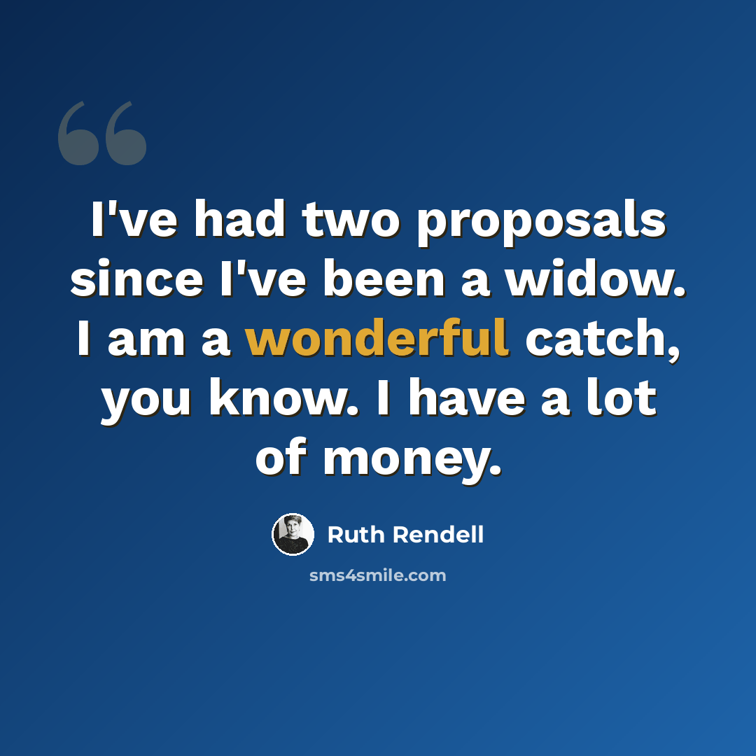 “I've had two proposals since I've been a widow. I am a wonderful catch, you know. I have a lot of money.” quote by Ruth Rendell