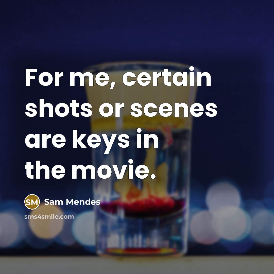 “For me, certain shots or scenes are keys in the movie.” quote by Sam Mendes