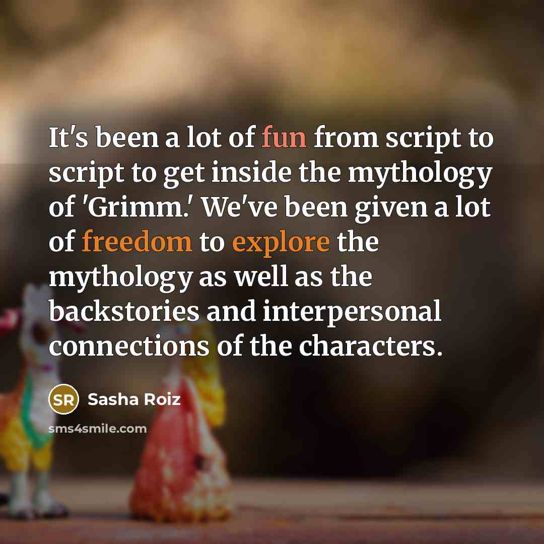 “It's been a lot of fun from script to script to get inside the mythology of 'Grimm.' We've been given a lot of freedom to explore the mythology as well as the backstories and interpersonal connections of the characters.” quote by Sasha Roiz