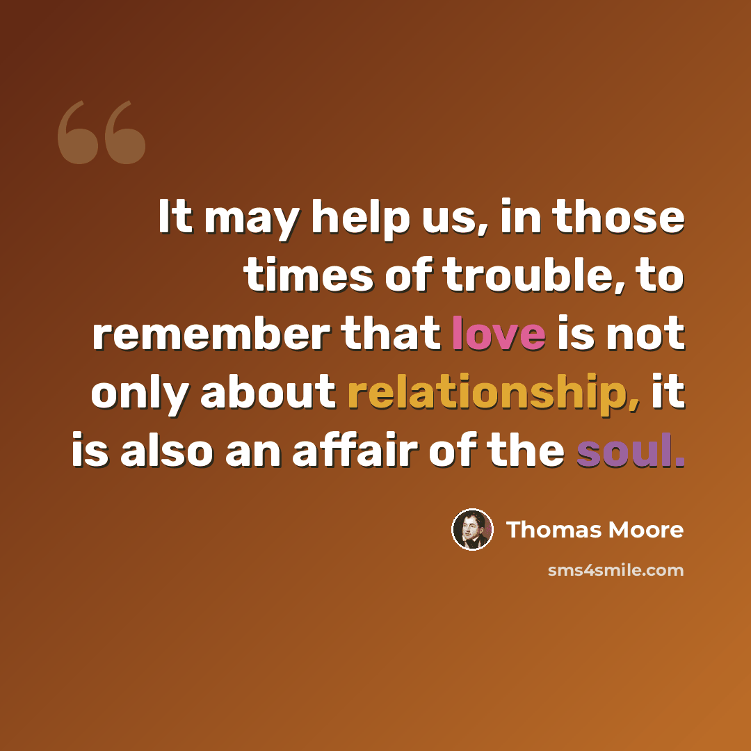 “It may help us, in those times of trouble, to remember that love is not only about relationship, it is also an affair of the soul.” quote by Thomas Moore