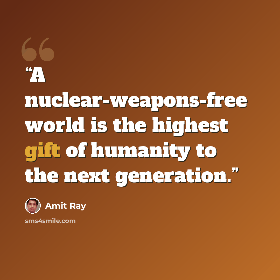 “A nuclear-weapons-free world is the highest gift of humanity to the next generation.” quote by Amit Ray