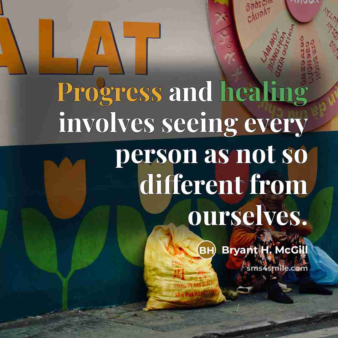 “Progress and healing involves seeing every person as not so different from ourselves.” quote by Bryant H. McGill