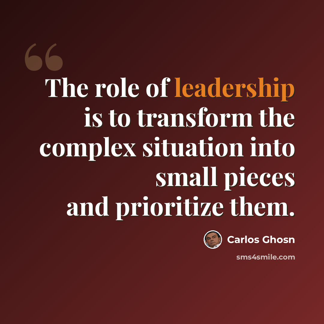 “The role of leadership is to transform the complex situation into small pieces and prioritize them.” quote by Carlos Ghosn