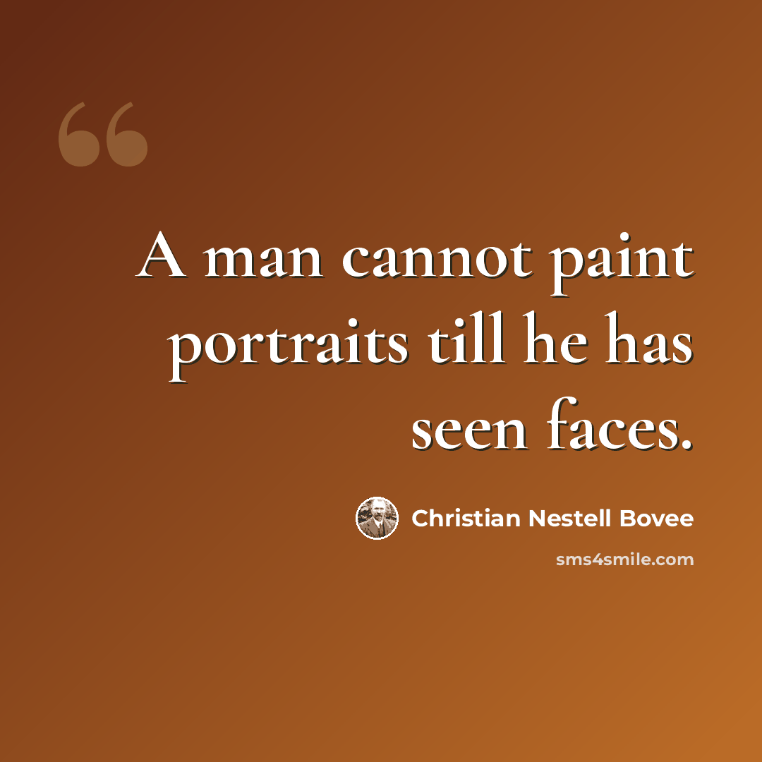 “A man cannot paint portraits till he has seen faces.” quote by Christian Nestell Bovee