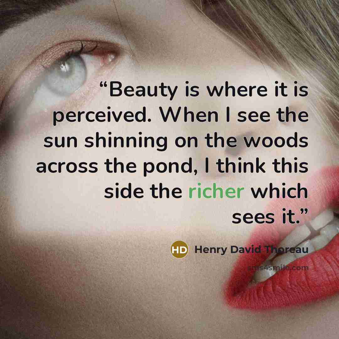“Beauty is where it is perceived. When I see the sun shinning on the woods across the pond, I think this side the richer which sees it.” quote by Henry David Thoreau