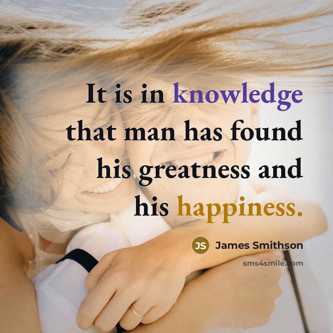“It is in knowledge that man has found his greatness and his happiness.” quote by James Smithson