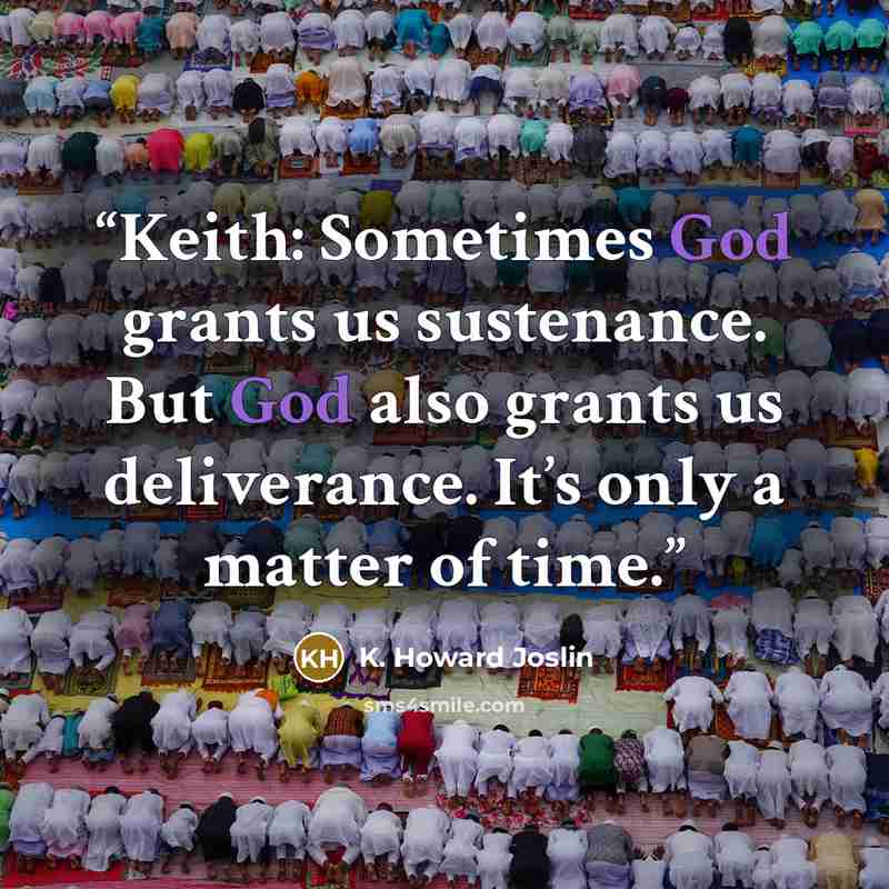 “Keith: Sometimes God grants us sustenance. But God also grants us deliverance. It’s only a matter of time.” quote by K. Howard Joslin