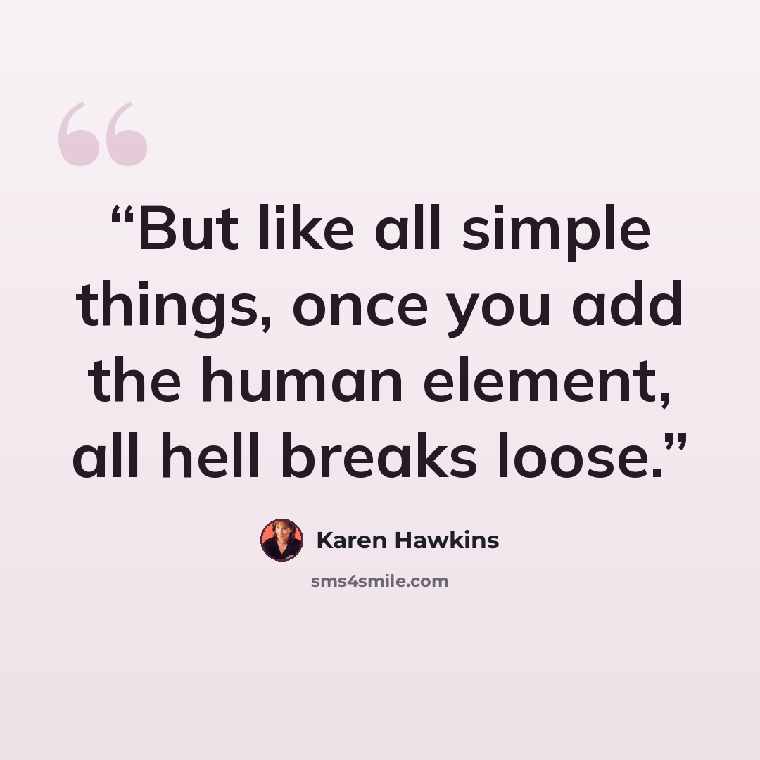 “But like all simple things, once you add the human element, all hell breaks loose.” quote by Karen Hawkins