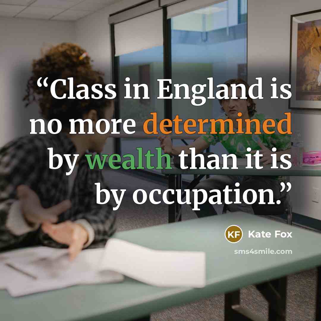 “Class in England is no more determined by wealth than it is by occupation.” quote by Kate Fox