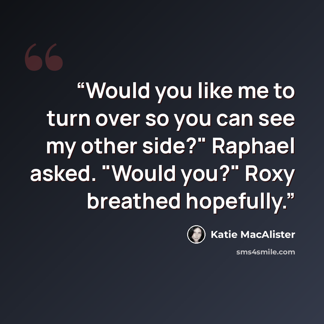 “Would you like me to turn over so you can see my other side?" Raphael asked. "Would you?" Roxy breathed hopefully.” quote by Katie MacAlister