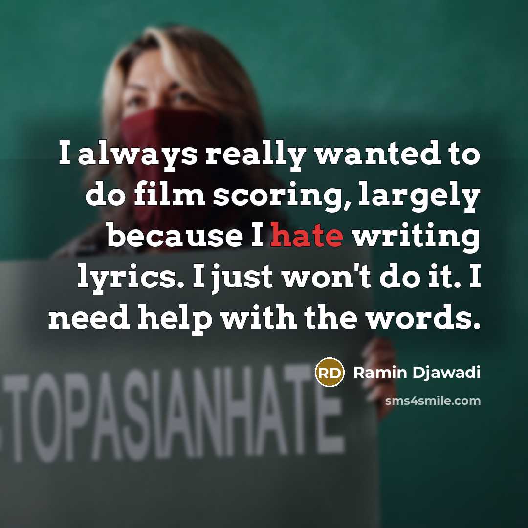 “I always really wanted to do film scoring, largely because I hate writing lyrics. I just won't do it. I need help with the words.” quote by Ramin Djawadi