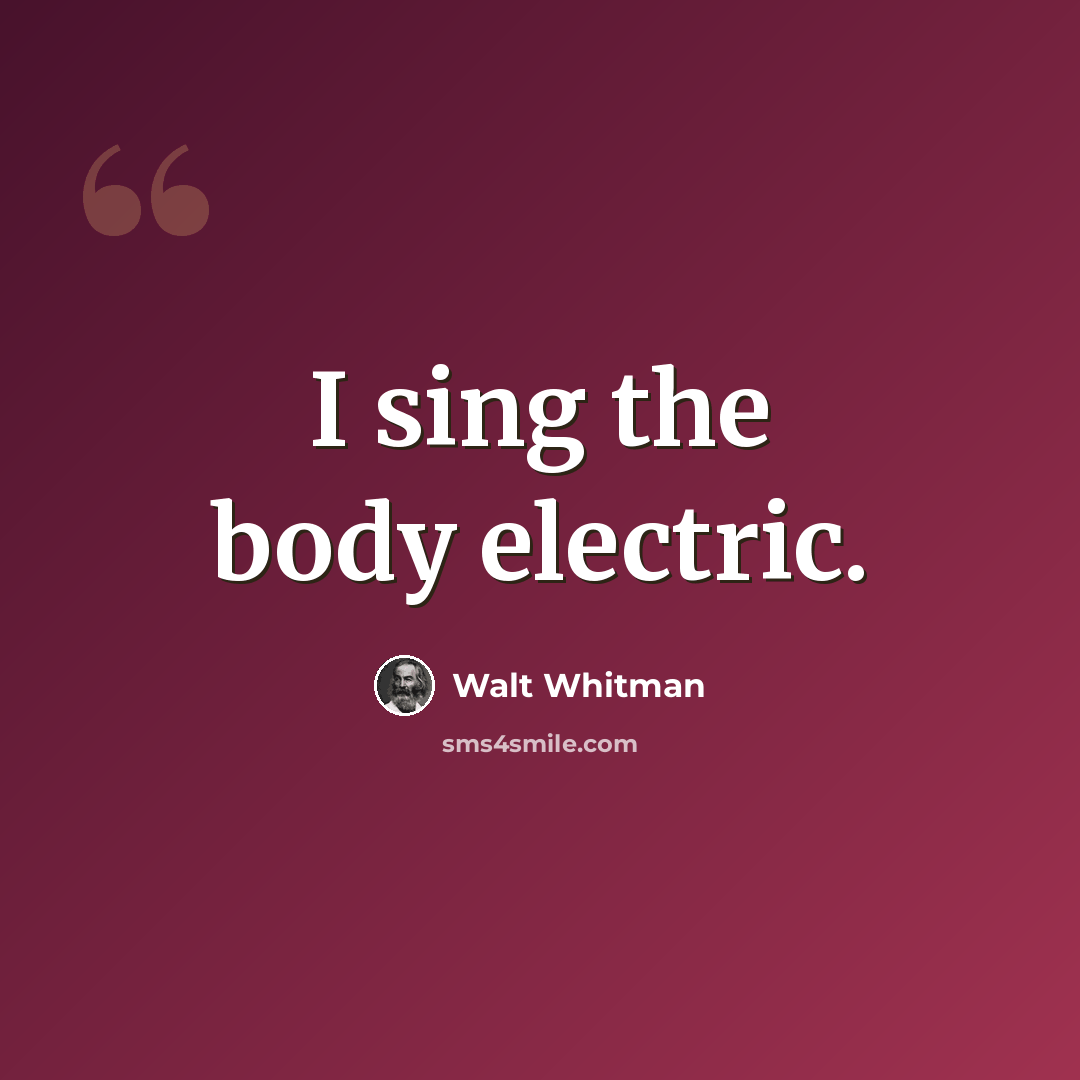 “I sing the body electric.” quote by Walt Whitman