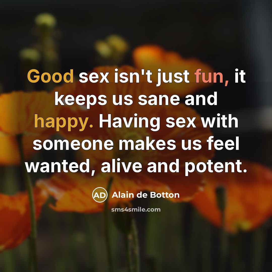 “Good sex isn't just fun, it keeps us sane and happy. Having sex with someone makes us feel wanted, alive and potent.” quote by Alain de Botton