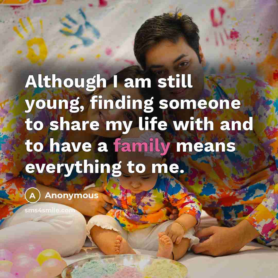 “Although I am still young, finding someone to share my life with and to have a family means everything to me.” quote by Anonymous
