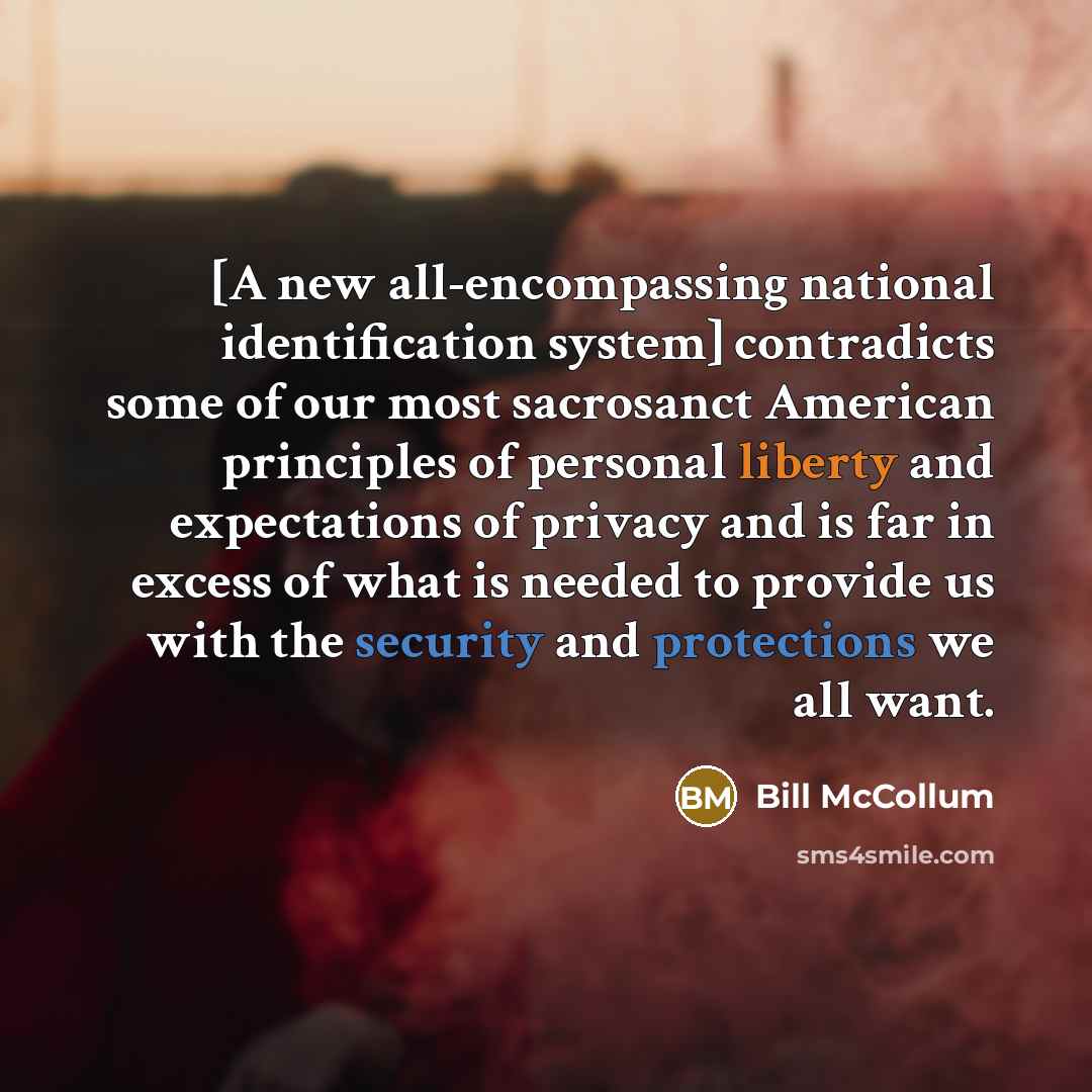 “[A new all-encompassing national identification system] contradicts some of our most sacrosanct American principles of personal liberty and expectations of privacy and is far in excess of what is needed to provide us with the security and protections we all want.” quote by Bill McCollum