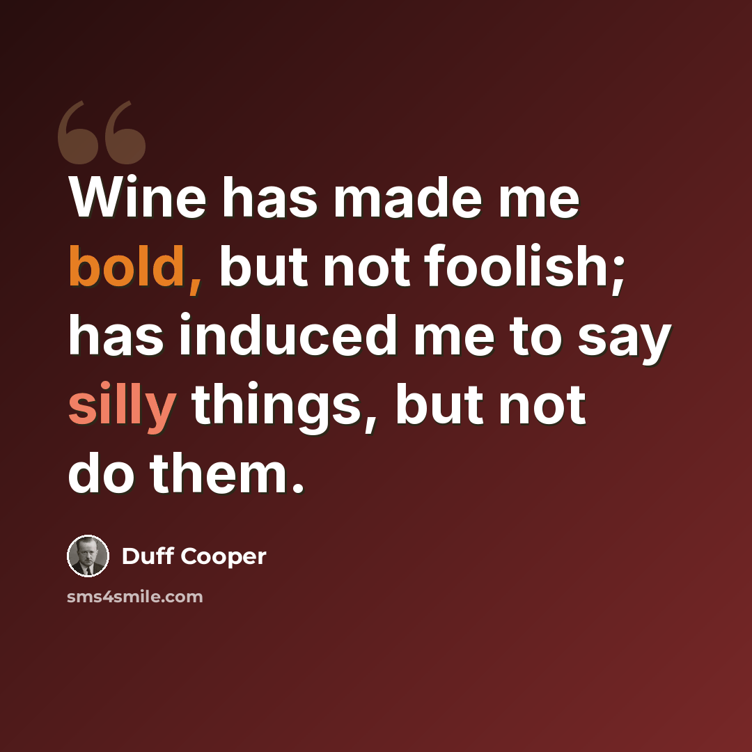 “Wine has made me bold, but not foolish; has induced me to say silly things, but not do them.” quote by Duff Cooper