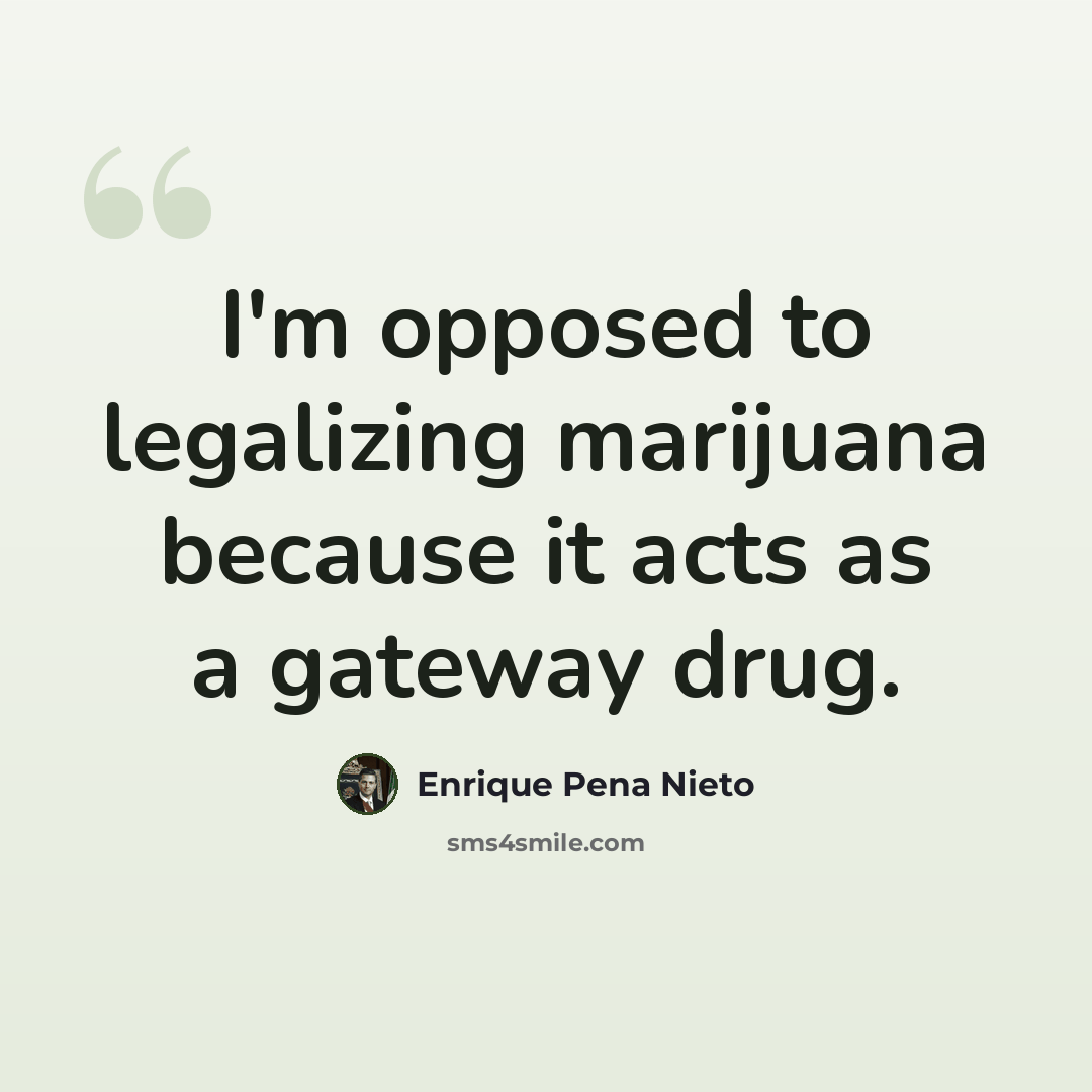 “I'm opposed to legalizing marijuana because it acts as a gateway drug.” quote by Enrique Pena Nieto