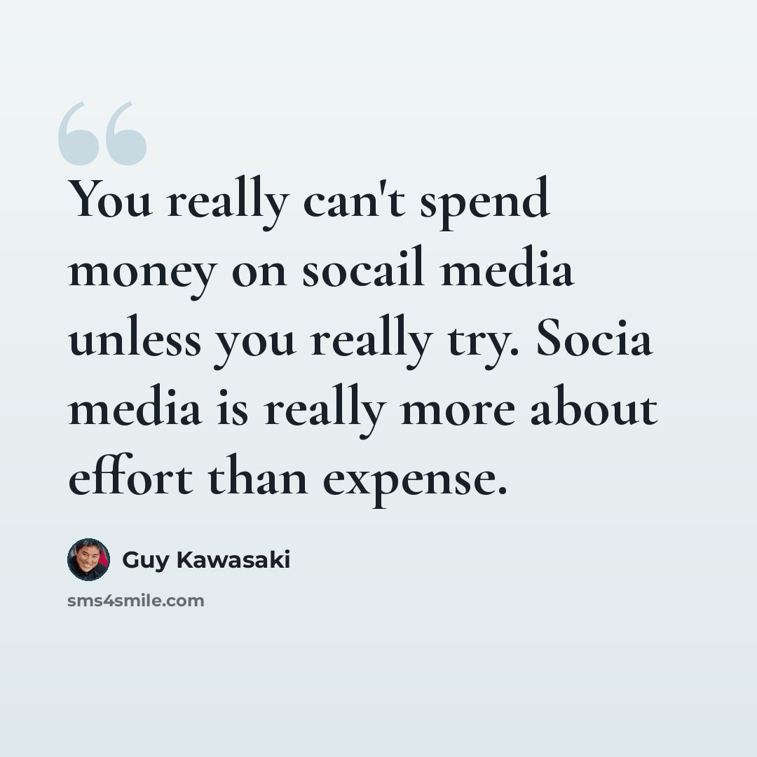 “You really can't spend money on socail media unless you really try. Socia media is really more about effort than expense.” quote by Guy Kawasaki