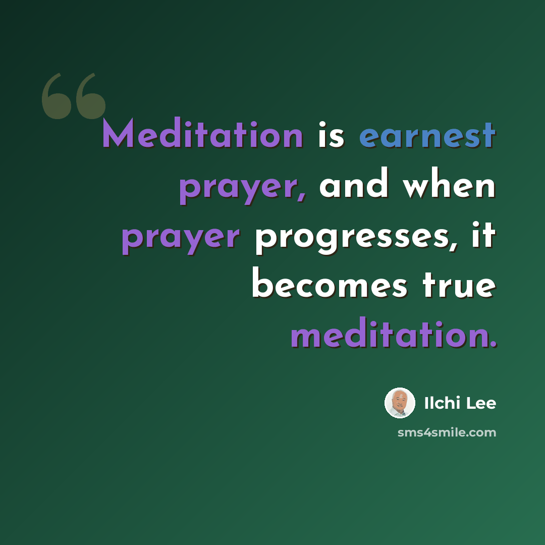 “Meditation is earnest prayer, and when prayer progresses, it becomes true meditation.” quote by Ilchi Lee