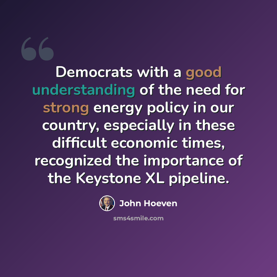 “Democrats with a good understanding of the need for strong energy policy in our country, especially in these difficult economic times, recognized the importance of the Keystone XL pipeline.” quote by John Hoeven
