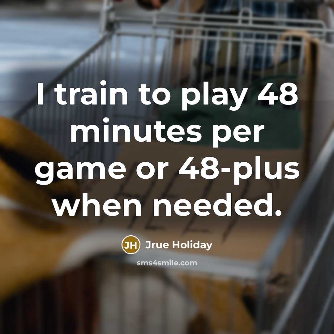 “I train to play 48 minutes per game or 48-plus when needed.” quote by Jrue Holiday