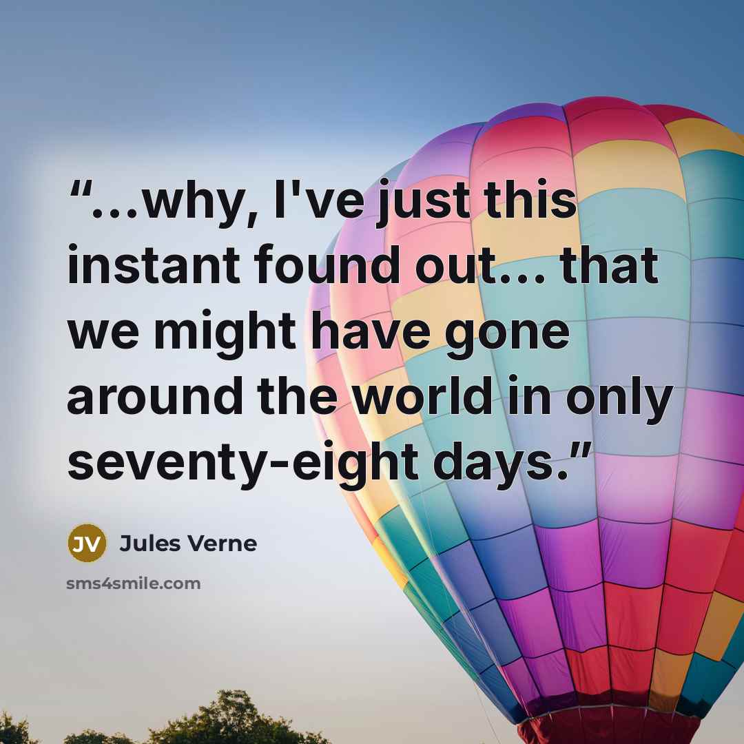 “...why, I've just this instant found out... that we might have gone around the world in only seventy-eight days.” quote by Jules Verne