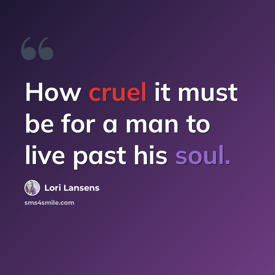 “How cruel it must be for a man to live past his soul.” quote by Lori Lansens