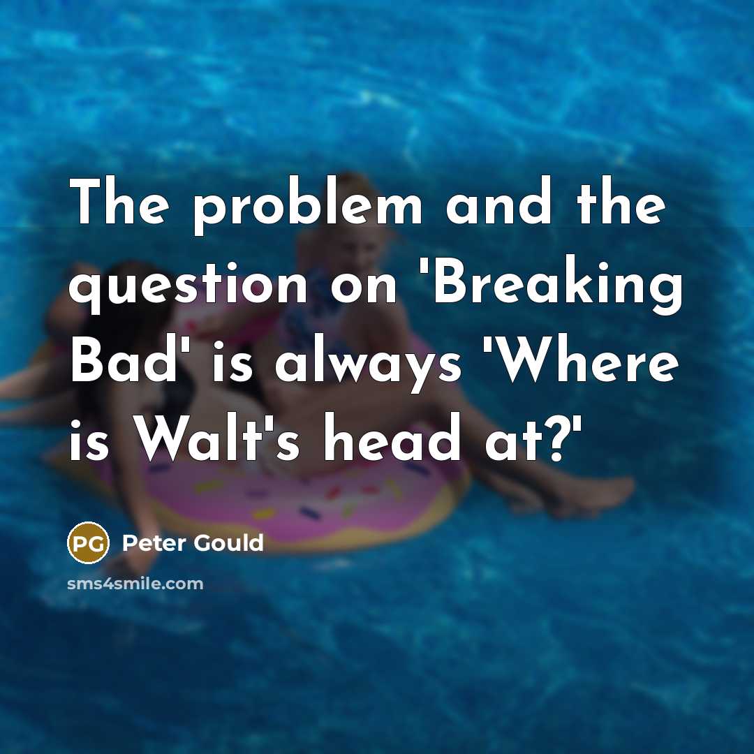 “The problem and the question on 'Breaking Bad' is always 'Where is Walt's head at?'” quote by Peter Gould