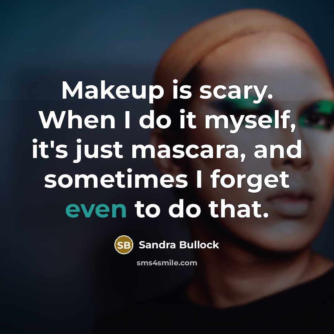 “Makeup is scary. When I do it myself, it's just mascara, and sometimes I forget even to do that.” quote by Sandra Bullock