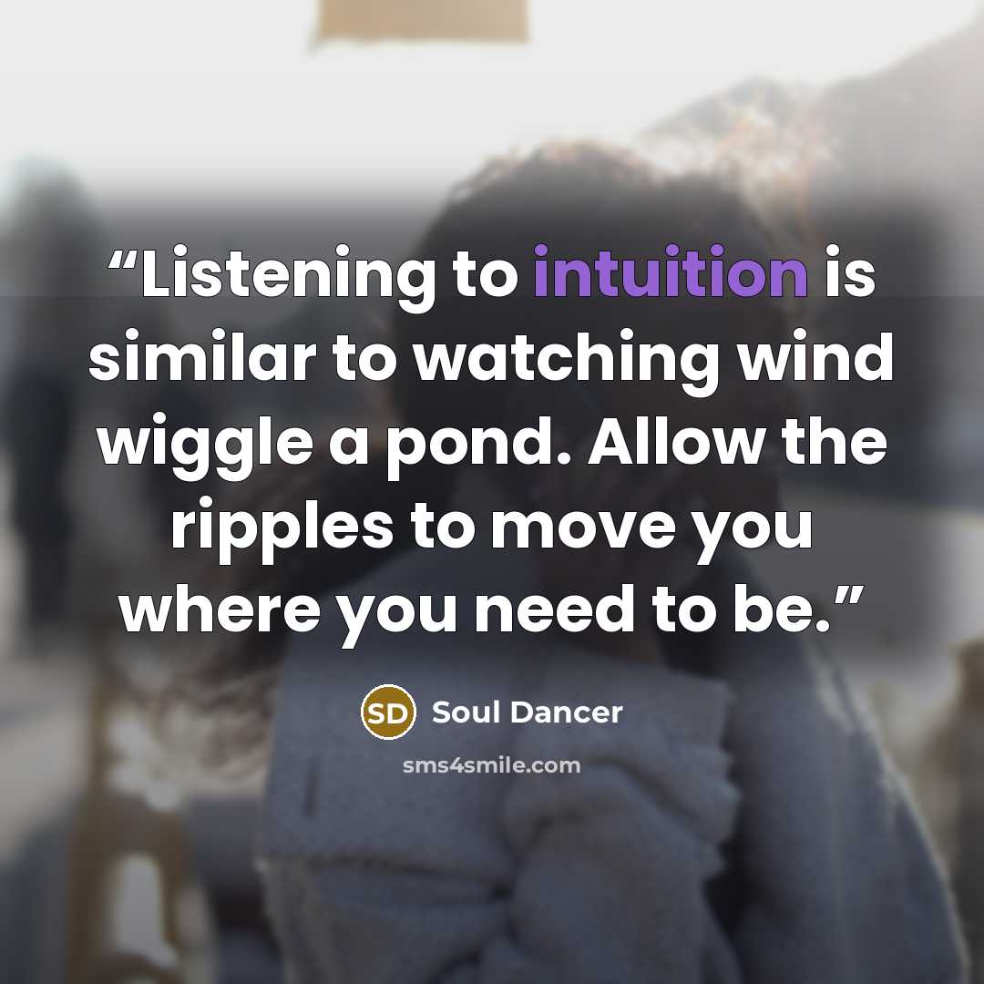 “Listening to intuition is similar to watching wind wiggle a pond. Allow the ripples to move you where you need to be.” quote by Soul Dancer