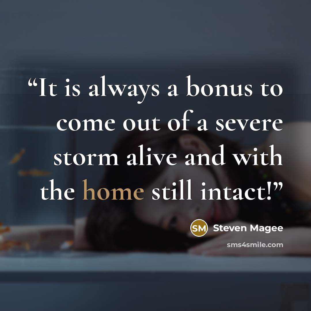 “It is always a bonus to come out of a severe storm alive and with the home still intact!” quote by Steven Magee