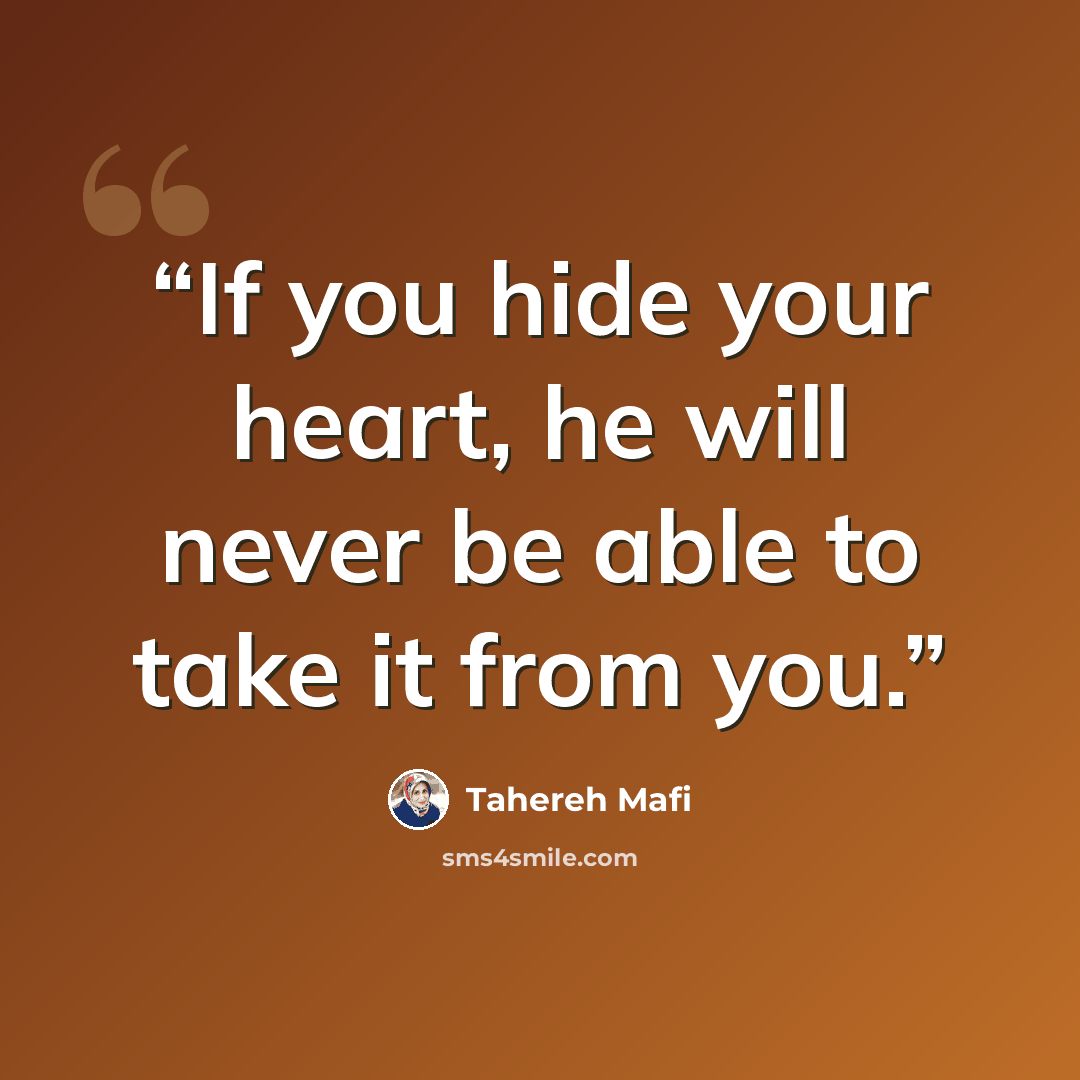 “If you hide your heart, he will never be able to take it from you.” quote by Tahereh Mafi
