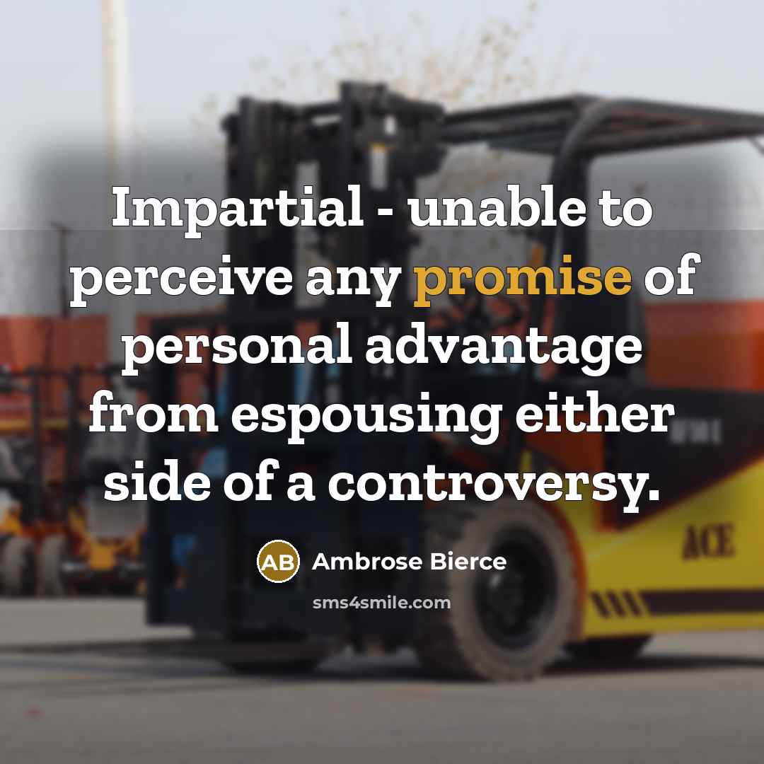 “Impartial - unable to perceive any promise of personal advantage from espousing either side of a controversy.” quote by Ambrose Bierce