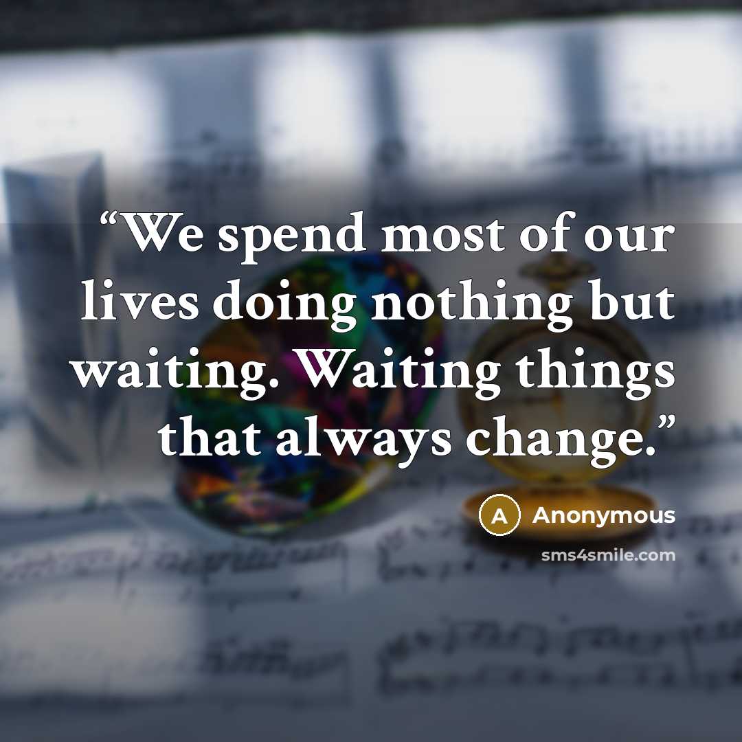“We spend most of our lives doing nothing but waiting. Waiting things that always change.” quote by Anonymous