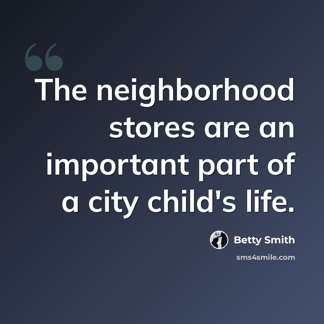 “The neighborhood stores are an important part of a city child's life.” quote by Betty Smith