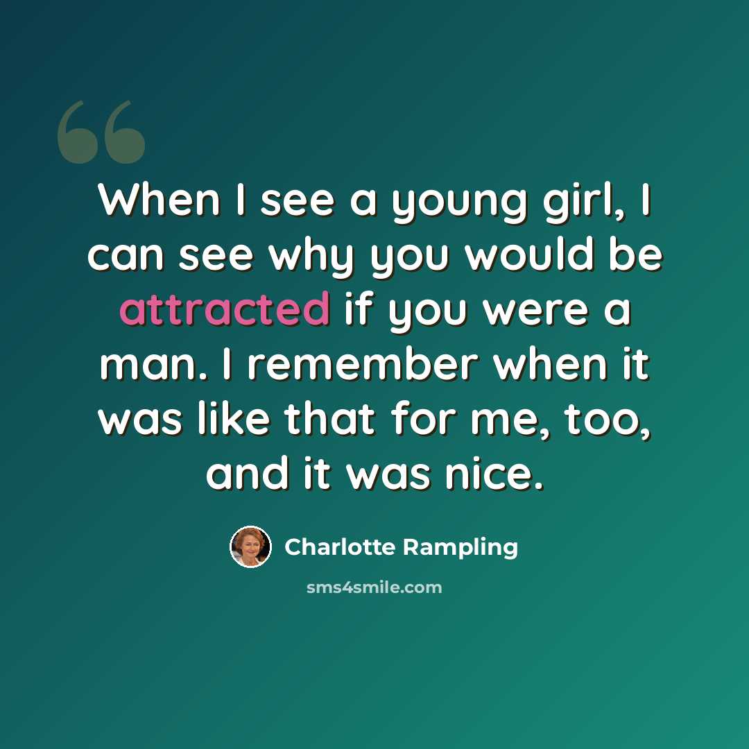 “When I see a young girl, I can see why you would be attracted if you were a man. I remember when it was like that for me, too, and it was nice.” quote by Charlotte Rampling